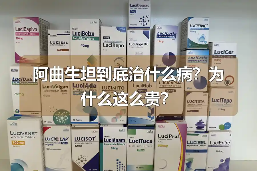 阿曲生坦到底治什么病？为什么这么贵？